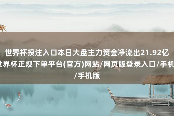 世界杯投注入口本日大盘主力资金净流出21.92亿-世界杯正规下单平台(官方)网站/网页版登录入口/手机版