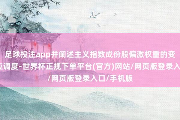 足球投注app并阐述主义指数成份股偏激权重的变动进行相应调度-世界杯正规下单平台(官方)网站/网页版登录入口/手机版