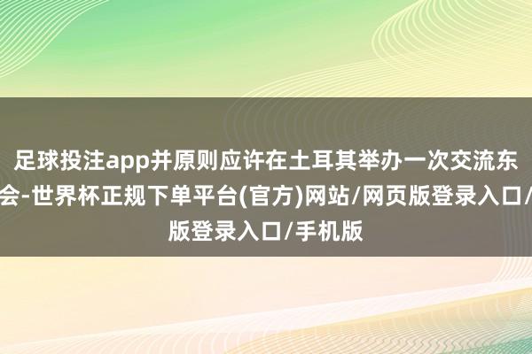 足球投注app并原则应许在土耳其举办一次交流东谈主峰会-世界杯正规下单平台(官方)网站/网页版登录入口/手机版