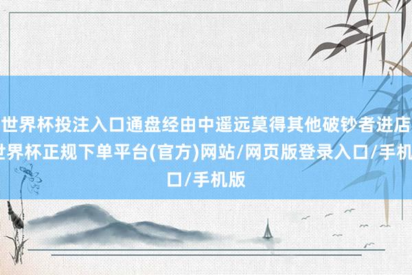 世界杯投注入口通盘经由中遥远莫得其他破钞者进店-世界杯正规下单平台(官方)网站/网页版登录入口/手机版