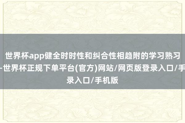 世界杯app健全时时性和纠合性相趋附的学习熟习机制-世界杯正规下单平台(官方)网站/网页版登录入口/手机版