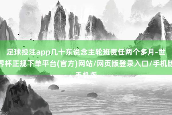 足球投注app几十东说念主轮班责任两个多月-世界杯正规下单平台(官方)网站/网页版登录入口/手机版