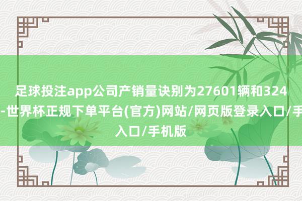 足球投注app公司产销量诀别为27601辆和32447辆-世界杯正规下单平台(官方)网站/网页版登录入口/手机版