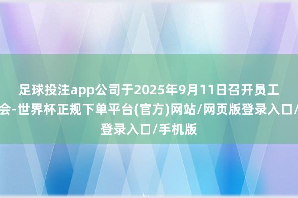 足球投注app公司于2025年9月11日召开员工代表大会-世界杯正规下单平台(官方)网站/网页版登录入口/手机版