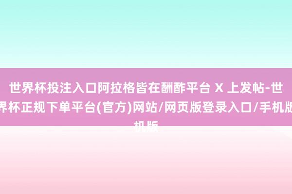 世界杯投注入口阿拉格皆在酬酢平台 X 上发帖-世界杯正规下单平台(官方)网站/网页版登录入口/手机版