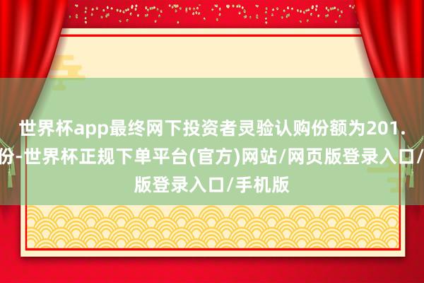 世界杯app最终网下投资者灵验认购份额为201.895亿份-世界杯正规下单平台(官方)网站/网页版登录入口/手机版