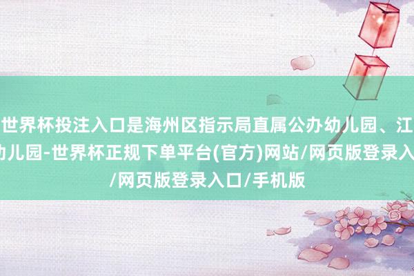 世界杯投注入口是海州区指示局直属公办幼儿园、江苏省优质幼儿园-世界杯正规下单平台(官方)网站/网页版登录入口/手机版
