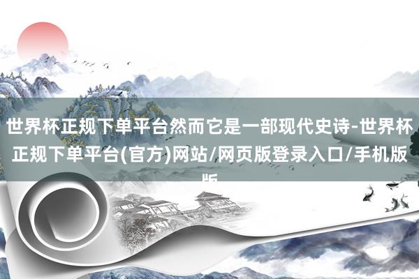 世界杯正规下单平台然而它是一部现代史诗-世界杯正规下单平台(官方)网站/网页版登录入口/手机版