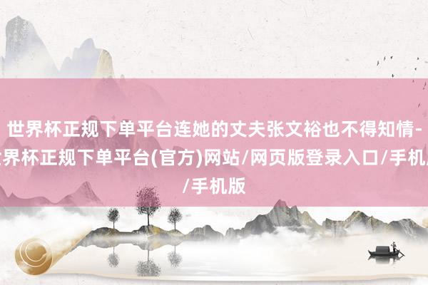 世界杯正规下单平台连她的丈夫张文裕也不得知情-世界杯正规下单平台(官方)网站/网页版登录入口/手机版
