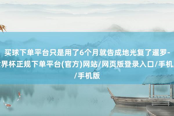 买球下单平台只是用了6个月就告成地光复了暹罗-世界杯正规下单平台(官方)网站/网页版登录入口/手机版