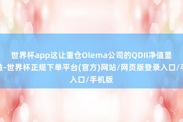 世界杯app这让重仓Olema公司的QDII净值显贵受益-世界杯正规下单平台(官方)网站/网页版登录入口/手机版