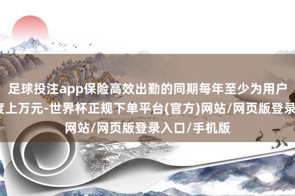 足球投注app保险高效出勤的同期每年至少为用户简易加气用度上万元-世界杯正规下单平台(官方)网站/网页版登录入口/手机版