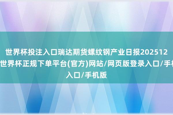 世界杯投注入口瑞达期货螺纹钢产业日报20251218-世界杯正规下单平台(官方)网站/网页版登录入口/手机版