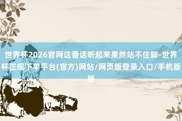 世界杯2026官网这番话听起来果然站不住脚-世界杯正规下单平台(官方)网站/网页版登录入口/手机版