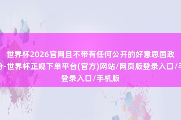 世界杯2026官网且不带有任何公开的好意思国政府身份-世界杯正规下单平台(官方)网站/网页版登录入口/手机版